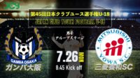 2021/7/26<br/>予選2日目【ガンバ大阪vs三菱養和SC】第45回 日本クラブユースサッカー選手権（U-18）大会