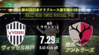 2021/7/29<br/>ラウンド16【ヴィッセル神戸U-18 vs 鹿島アントラーズユース】第45回 日本クラブユースサッカー選手権（U-18）大会