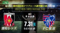 2021/7/31<br/>準々決勝【浦和レッズ vs FC東京】第45回 日本クラブユースサッカー選手権（U-18）大会