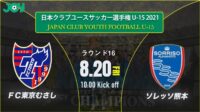 2021/8/20<br/>ラウンド16【FC東京U-15むさし vs ソレッソ熊本】第36回 日本クラブユースサッカー選手権（U-15）大会
